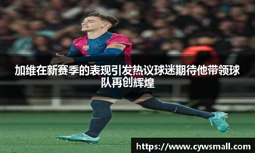 加维在新赛季的表现引发热议球迷期待他带领球队再创辉煌